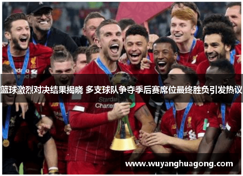 篮球激烈对决结果揭晓 多支球队争夺季后赛席位最终胜负引发热议