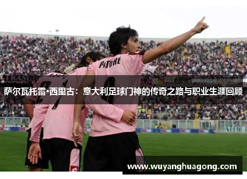 萨尔瓦托雷·西里古：意大利足球门神的传奇之路与职业生涯回顾