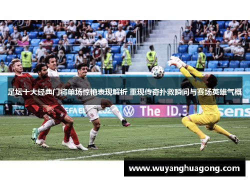 足坛十大经典门将单场惊艳表现解析 重现传奇扑救瞬间与赛场英雄气概