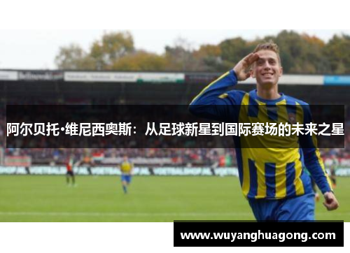 阿尔贝托·维尼西奥斯：从足球新星到国际赛场的未来之星