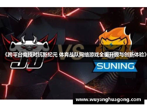 《跨平台竞技对抗新纪元 体育战队网络游戏全面升级与创新体验》