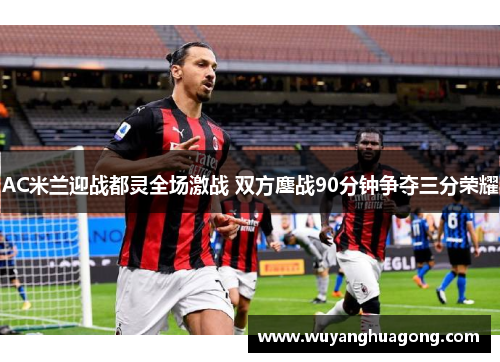AC米兰迎战都灵全场激战 双方鏖战90分钟争夺三分荣耀