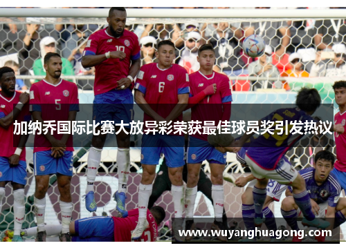 加纳乔国际比赛大放异彩荣获最佳球员奖引发热议