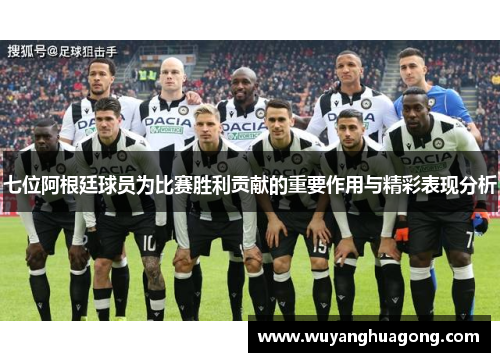 七位阿根廷球员为比赛胜利贡献的重要作用与精彩表现分析