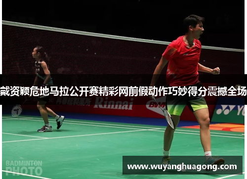 戴资颖危地马拉公开赛精彩网前假动作巧妙得分震撼全场