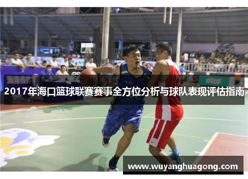 2017年海口篮球联赛赛事全方位分析与球队表现评估指南