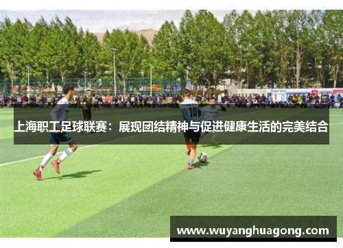 上海职工足球联赛：展现团结精神与促进健康生活的完美结合