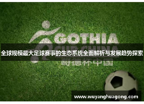 全球规模最大足球赛事的生态系统全面解析与发展趋势探索