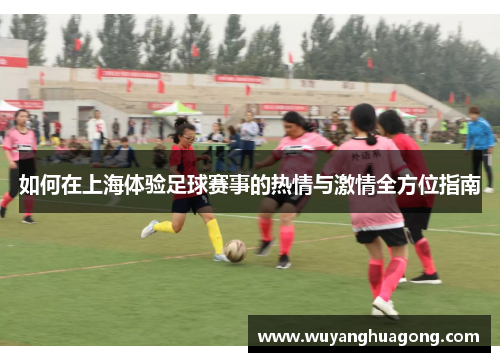 如何在上海体验足球赛事的热情与激情全方位指南