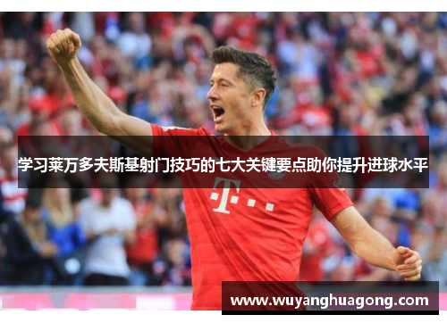 学习莱万多夫斯基射门技巧的七大关键要点助你提升进球水平