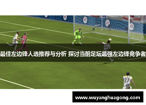 最佳左边锋人选推荐与分析 探讨当前足坛最强左边锋竞争者