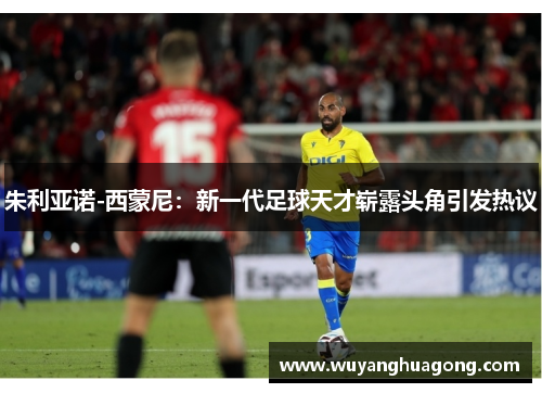 朱利亚诺-西蒙尼：新一代足球天才崭露头角引发热议