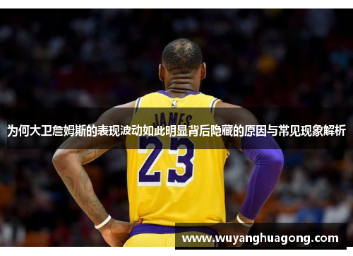为何大卫詹姆斯的表现波动如此明显背后隐藏的原因与常见现象解析