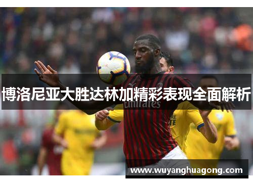 博洛尼亚大胜达林加精彩表现全面解析