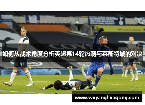 如何从战术角度分析英超第14轮热刺与莱斯特城的对决