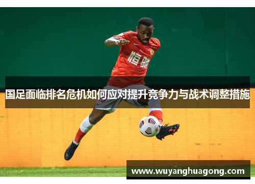 国足面临排名危机如何应对提升竞争力与战术调整措施