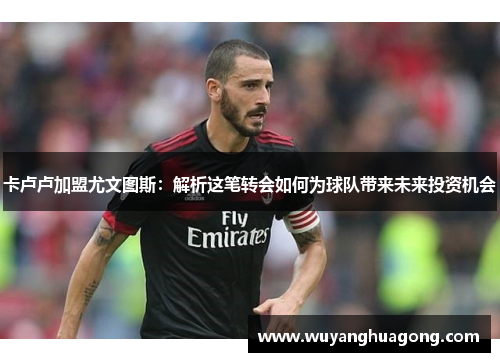 卡卢卢加盟尤文图斯：解析这笔转会如何为球队带来未来投资机会