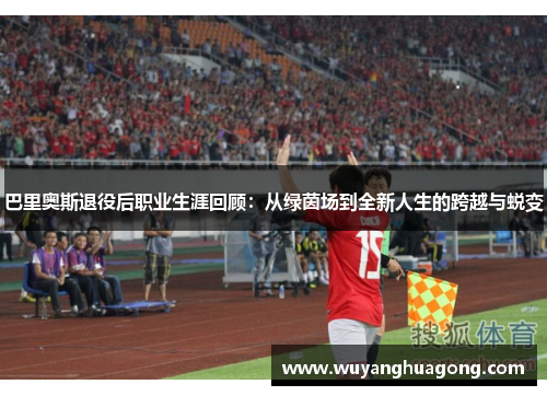 巴里奥斯退役后职业生涯回顾：从绿茵场到全新人生的跨越与蜕变