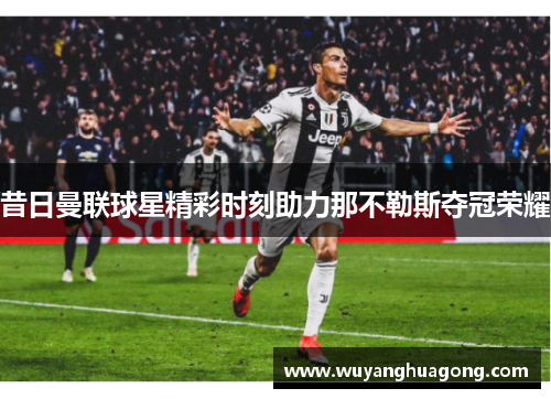 昔日曼联球星精彩时刻助力那不勒斯夺冠荣耀