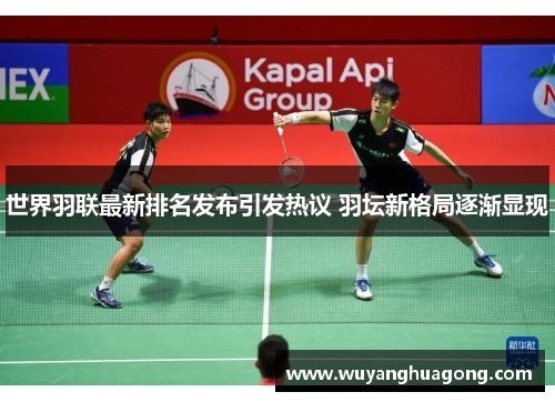 世界羽联最新排名发布引发热议 羽坛新格局逐渐显现