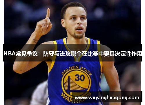 NBA常见争议：防守与进攻哪个在比赛中更具决定性作用