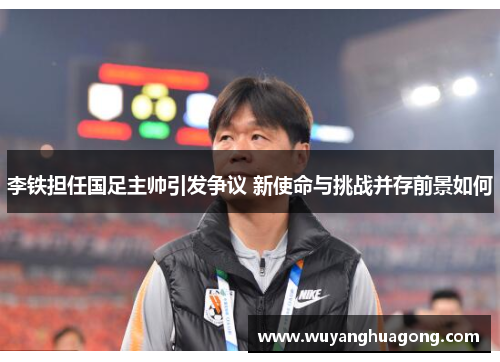 李铁担任国足主帅引发争议 新使命与挑战并存前景如何