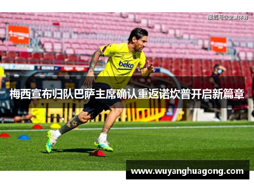 梅西宣布归队巴萨主席确认重返诺坎普开启新篇章