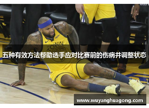 五种有效方法帮助选手应对比赛前的伤病并调整状态