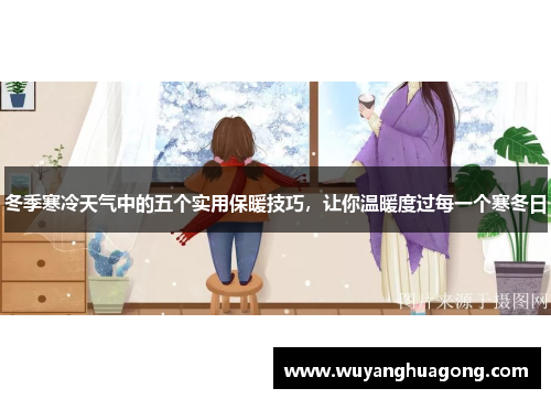 冬季寒冷天气中的五个实用保暖技巧，让你温暖度过每一个寒冬日