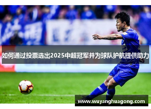 如何通过投票选出2025中超冠军并为球队护航提供助力