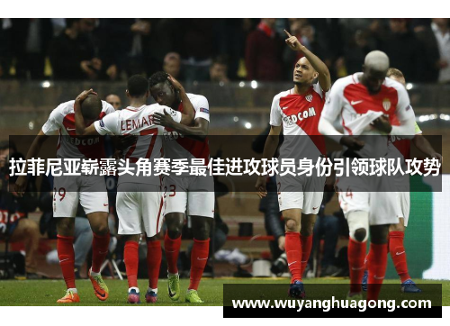 拉菲尼亚崭露头角赛季最佳进攻球员身份引领球队攻势