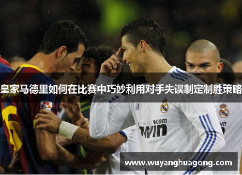 皇家马德里如何在比赛中巧妙利用对手失误制定制胜策略