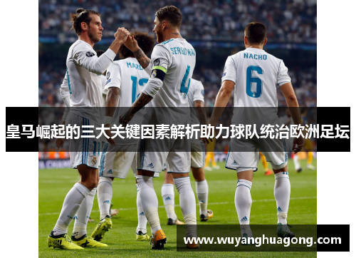 皇马崛起的三大关键因素解析助力球队统治欧洲足坛