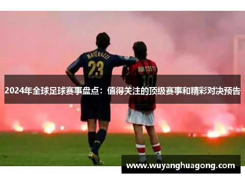 2024年全球足球赛事盘点：值得关注的顶级赛事和精彩对决预告