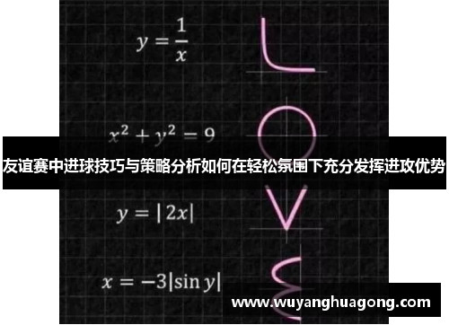友谊赛中进球技巧与策略分析如何在轻松氛围下充分发挥进攻优势