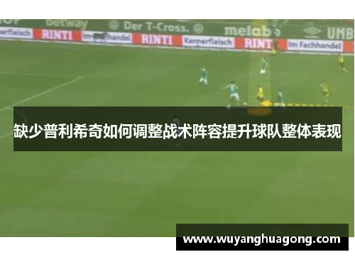 缺少普利希奇如何调整战术阵容提升球队整体表现