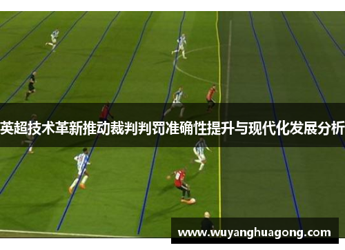 英超技术革新推动裁判判罚准确性提升与现代化发展分析
