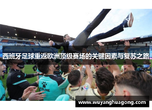 西班牙足球重返欧洲顶级赛场的关键因素与复苏之路