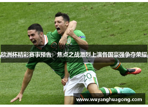 欧洲杯精彩赛事预告：焦点之战激烈上演各国豪强争夺荣耀