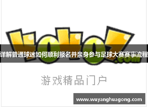 详解普通球迷如何顺利报名并亲身参与足球大赛赛事流程