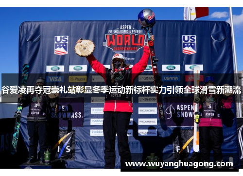 谷爱凌再夺冠崇礼站彰显冬季运动新标杆实力引领全球滑雪新潮流