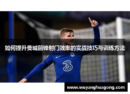如何提升曼城前锋射门效率的实战技巧与训练方法