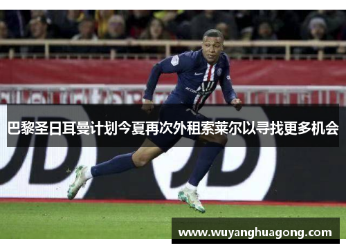 巴黎圣日耳曼计划今夏再次外租索莱尔以寻找更多机会