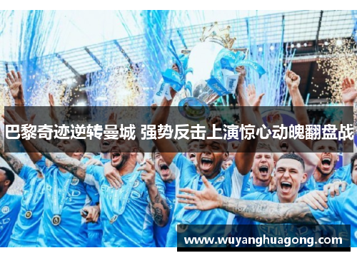 巴黎奇迹逆转曼城 强势反击上演惊心动魄翻盘战