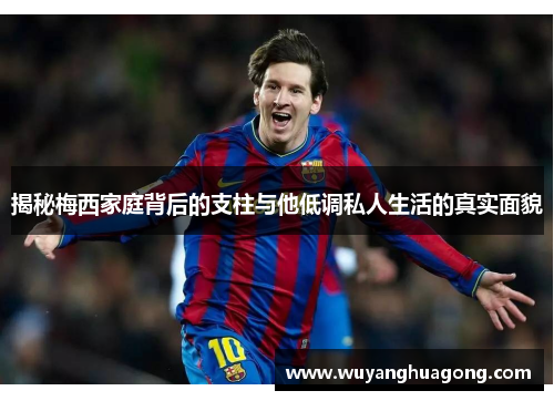 揭秘梅西家庭背后的支柱与他低调私人生活的真实面貌