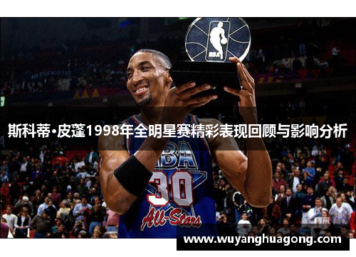 斯科蒂·皮蓬1998年全明星赛精彩表现回顾与影响分析