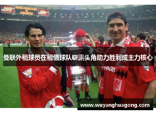 曼联外租球员在租借球队崭露头角助力胜利成主力核心